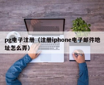 pg电子注册（注册iphone电子邮件地址怎么弄）