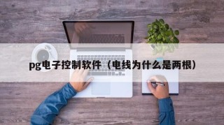 pg电子控制软件（电线为什么是两根）