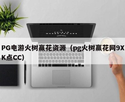 PG电游火树赢花资源（pg火树赢花网9XK点CC）