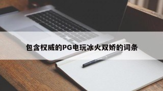 包含权威的PG电玩冰火双娇的词条