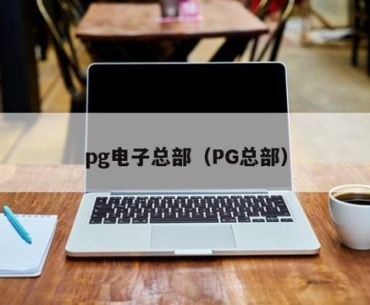 pg电子总部（PG总部）
