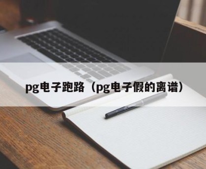pg电子跑路（pg电子假的离谱）