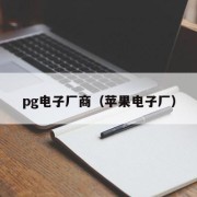 pg电子厂商（苹果电子厂）