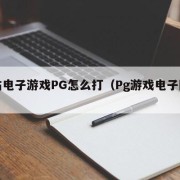 网站电子游戏PG怎么打（Pg游戏电子网站）