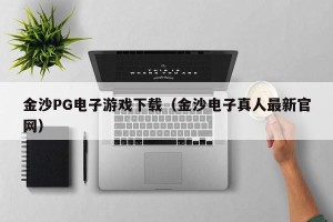 金沙PG电子游戏下载（金沙电子真人最新官网）
