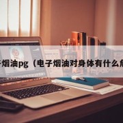 电子烟油pg（电子烟油对身体有什么危害）