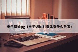 电子烟油pg（电子烟油对身体有什么危害）
