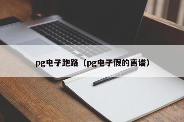 pg电子跑路(pg电子假的离谱)