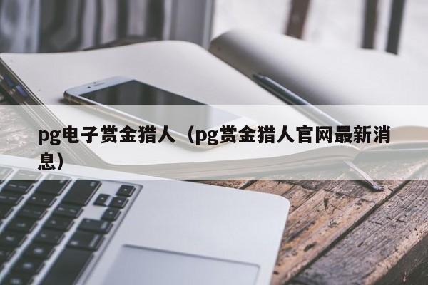 pg电子赏金猎人(pg赏金猎人官网最新消息)