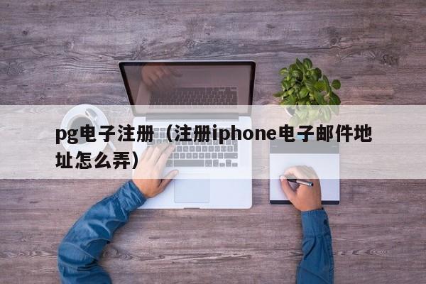 pg电子注册(注册iphone电子邮件地址怎么弄)