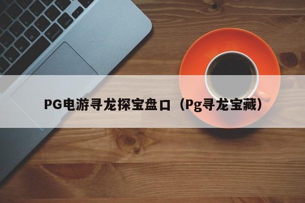 PG电游寻龙探宝盘口(Pg寻龙宝藏)